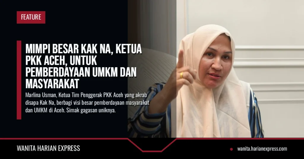 Mimpi Besar Kak Na, Ketua PKK Aceh, untuk Pemberdayaan UMKM dan Masyarakat
